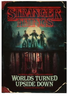 Stranger Things: Worlds Turned Upside Down : The Official Behind-The-Scenes Companion