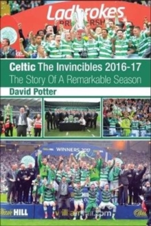 Celtic - The Invincibles 2016-17 : The Story Of A Remarkable Season.