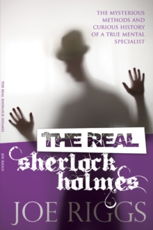 The Real Sherlock Holmes : The mysterious methods and curious history of a true mental specialist