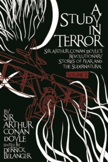 A Study in Terror : Sir Arthur Conan Doyle's Revolutionary Stories of Fear and the Supernatural