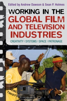 Working in the Global Film and Television Industries : Creativity, Systems, Space, Patronage