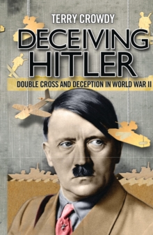 Deceiving Hitler : Double-Cross and Deception in World War II