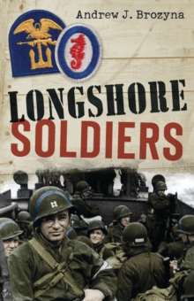 Longshore Soldiers : Defying Bombs & Supplying Victory in a World War II Port Battalion