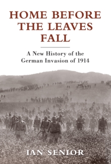 Home Before the Leaves Fall : A New History of the German Invasion of 1914