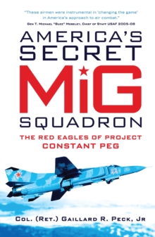 America s Secret MiG Squadron : The Red Eagles of Project CONSTANT PEG