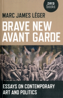 Brave New Avant Garde : Essays on Contemporary Art and Politics, Paperback / softback Book Brave New Avant Garde : Essays on Contemporary Art and Politics, Paperback / softback Book