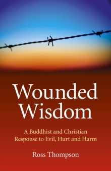 Wounded Wisdom : A Buddhist and Christian Response to Evil, Hurt and Harm