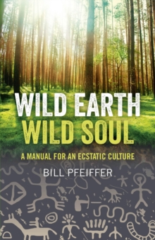 Wild Earth, Wild Soul : A Manual for an Ecstatic Culture