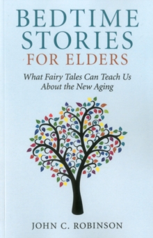 Bedtime Stories for Elders : What Fairy Tales Can Teach Us About the New Aging