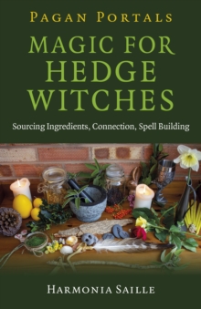 Pagan Portals - Magic for Hedge Witches : Sourcing Ingredients, Connection, Spell Building