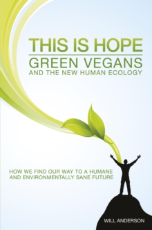 This is Hope: Green Vegans and the New Human Ecology : How We Find Our Way to a Humane and Environmentally Sane Future, Paperback / softback Book This is Hope: Green Vegans and the New Human Ecology : How We Find Our Way to a Humane and Environmentally Sane Future, Paperback / softback Book