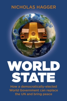 World State : How a democratically-elected World Government can replace the UN and bring peace, Book World State : How a democratically-elected World Government can replace the UN and bring peace, Book