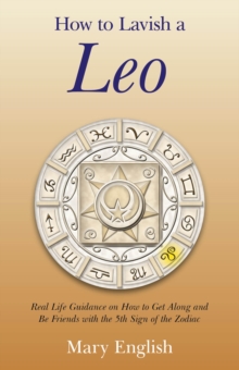 How to Lavish a Leo : Real Life Guidance on How to Get Along and Be Friends with the 5th Sign of the Zodiac