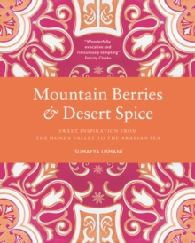 Mountain Berries and Desert Spice : Sweet Inspiration From the Hunza Valley to the Arabian Sea