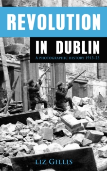 Revolution In Dublin : A Photographic History 1913-1923