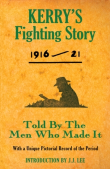 Kerry's Fighting Story 1916 - 1921 : Told By The Men Who Made It With A Unique Pictorial Record of the Period