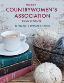 The Irish Countrywomen's Association Book of Crafts : 40 projects to make at home