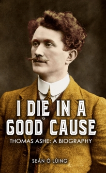 I Die in a Good Cause - : Thomas Ashe: A Biography, Paperback Book I Die in a Good Cause - : Thomas Ashe: A Biography, Paperback Book