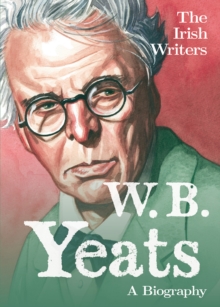 The Irish Writers: W.B. Yeats : A Biography