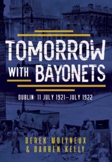 Tomorrow With Bayonets : Dublin: July 1921 July 1922