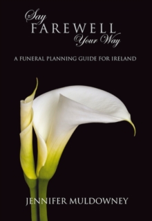 Say Farewell Your Way : A Funeral Planning Guide for Ireland