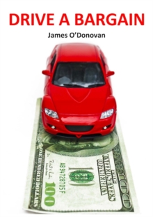 Drive a Bargain : Sell Your Car for More, Buy Your New Car for Less: A Practical Guide for Irish Motorists