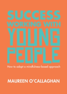 Success Working with Young People: How to adopt a mindfulness-based approach : How to adopt a mindfulness-based approach