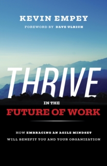 THRIVE in the Future of Work : How Embracing an Agile Mindset Will Benefit You and Your Organization