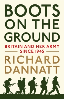 Boots on the Ground : Britain and Her Army Since 1945, Hardback Book Boots on the Ground : Britain and Her Army Since 1945, Hardback Book