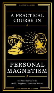 A Practical Course in Personal Magnetism : The Victorian Guide to Health, Happiness, Power and Success: Doctor's Orders from Wellcome Library, Hardback Book A Practical Course in Personal Magnetism : The Victorian Guide to Health, Happiness, Power and Success: Doctor's Orders from Wellcome Library, Hardback Book