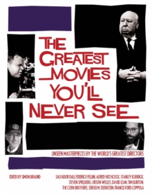 The Greatest Movies You'll Never See : Unseen Masterpieces by the World's Greatest Directors, Hardback Book The Greatest Movies You'll Never See : Unseen Masterpieces by the World's Greatest Directors, Hardback Book