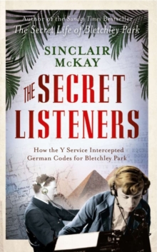 The Secret Listeners : The Men and Women Posted Across the World to Intercept the German Codes for Bletchley Park