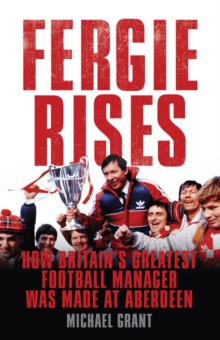 Fergie Rises : How Britain's Greatest Football Manager Was Made At Aberdeen, Hardback Book Fergie Rises : How Britain's Greatest Football Manager Was Made At Aberdeen, Hardback Book