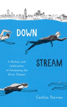 Downstream : A History and Celebration of Swimming the River Thames, Hardback Book Downstream : A History and Celebration of Swimming the River Thames, Hardback Book
