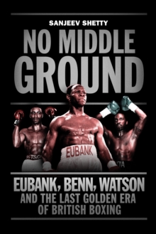 No Middle Ground : Eubank, Benn, Watson and the Golden Era of British Boxing, Hardback Book No Middle Ground : Eubank, Benn, Watson and the Golden Era of British Boxing, Hardback Book