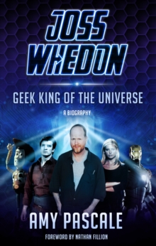 Joss Whedon : Geek King Of The Universe - A Biography