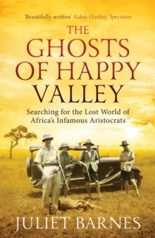 The Ghosts of Happy Valley : Searching for the Lost World of Africa's Infamous Aristocrats