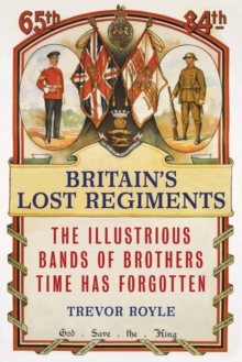 Britain'S Lost Regiments : The Illustrious Bands of Brothers Time Has Forgotten, Hardback Book Britain'S Lost Regiments : The Illustrious Bands of Brothers Time Has Forgotten, Hardback Book