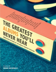 The Greatest Albums You'll Never Hear : Unreleased Records by the World's Greatest Musicians, Hardback Book The Greatest Albums You'll Never Hear : Unreleased Records by the World's Greatest Musicians, Hardback Book