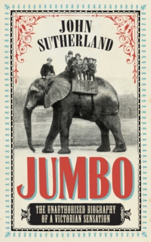 Jumbo : The Unauthorised Biography of a Victorian Sensation