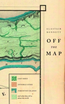 Off the Map : Lost Spaces, Invisible Cities, Forgotten Islands, Feral Places and What They Tell Us About the World, Hardback Book Off the Map : Lost Spaces, Invisible Cities, Forgotten Islands, Feral Places and What They Tell Us About the World, Hardback Book
