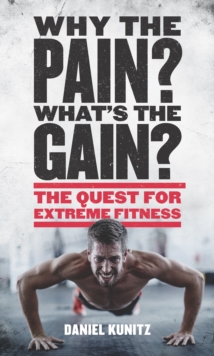 Why the Pain, What's the Gain? : The quest for extreme fitness, Hardback Book Why the Pain, What's the Gain? : The quest for extreme fitness, Hardback Book