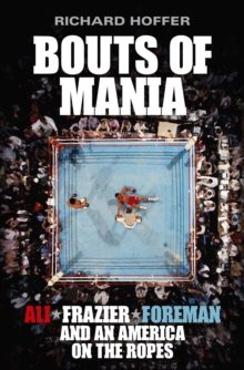 Bouts of Mania : Ali, Frazier and Foreman and an America on the Ropes