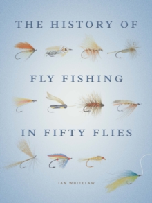 The History of Fly Fishing in Fifty Flies, Hardback Book The History of Fly Fishing in Fifty Flies, Hardback Book