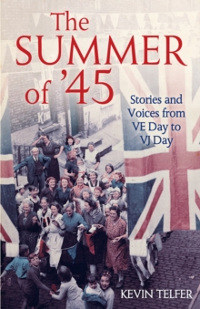 The Summer of '45 : Stories and Voices from VE Day to VJ Day, Hardback Book The Summer of '45 : Stories and Voices from VE Day to VJ Day, Hardback Book