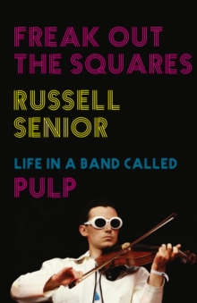 Freak Out The Squares : Life In A Band Called Pulp