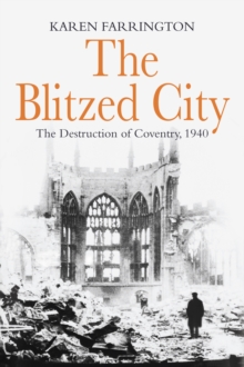 The Blitzed City : The Destruction of Coventry, 1940