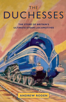 The Duchesses : The Story of Britain's Ultimate Steam Locomotives, Hardback Book The Duchesses : The Story of Britain's Ultimate Steam Locomotives, Hardback Book