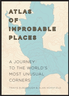 Atlas of Improbable Places : A Journey to the World's Most Unusual Corners, Hardback Book Atlas of Improbable Places : A Journey to the World's Most Unusual Corners, Hardback Book