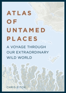 Atlas Of Untamed Places : A Voyage Through Our Extraordinary Wild World